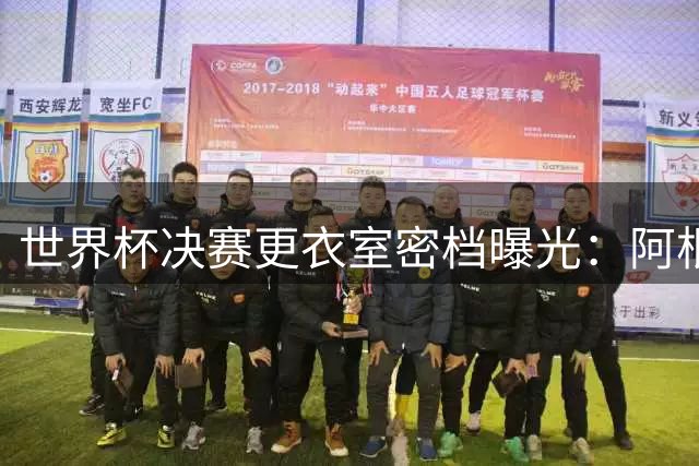 世界杯决赛更衣室密档曝光：阿根廷三将带伤上阵 战术分歧险引内讧
