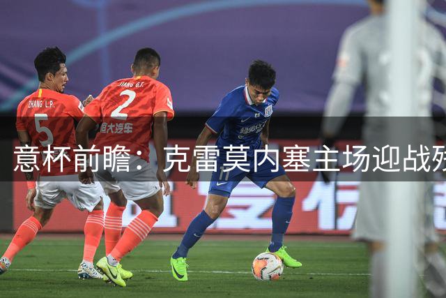意杯前瞻：克雷莫内塞主场迎战残阵桑普多利亚