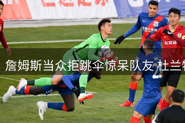 詹姆斯当众拒跳伞惊呆队友 杜兰特犀利点评引热议