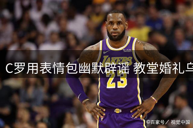 C罗用表情包幽默辟谣 教堂婚礼乌龙事件真相大白